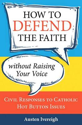 How to Defend the Faith without Raising Your Voice: Civil Responses to Catholic Hot Button Issues - Agenda Bookshop