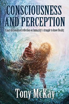 CONSCIOUSNESS AND PERCEPTION: A Part-Fictionalised Reflection On Humanitys Struggle To Know Reality - Agenda Bookshop