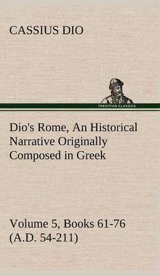 Dio''s Rome, Volume 5, Books 61-76 (A.D. 54-211) an Historical Narrative Originally Composed in Greek During the Reigns of Septimius Severus, Geta and Caracalla, Macrinus, Elagabalus and Alexander Severus: And Now Presented in English Form by Herbert... - Agenda Bookshop