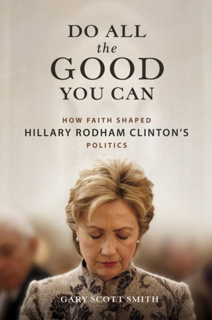 Do All the Good You Can: How Faith Shaped Hillary Rodham Clintons Politics - Agenda Bookshop