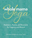 Whole Mama Yoga: Meditation, Mantra, and Movement for Pregnancy and Beyond - Agenda Bookshop