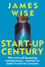 Start-Up Century: Why we''re all becoming entrepreneurs - and how to make it work for everyone - Agenda Bookshop