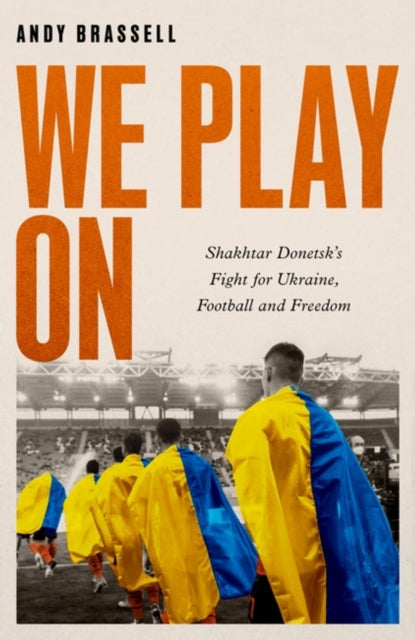 We Play On: Shakhtar Donetsks Fight for Ukraine, Football and Freedom - Agenda Bookshop