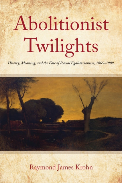 Abolitionist Twilights: History, Meaning, and the Fate of Racial Egalitarianism, 1865-1909 - Agenda Bookshop