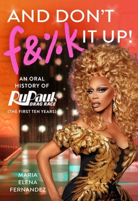 And Don''t F&%k It Up: An Oral History of RuPaul''s Drag Race (The First Ten Years) - Agenda Bookshop