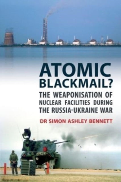 Atomic Blackmail: The Weaponisation of Nuclear Facilities During the Russia-Ukraine War - Agenda Bookshop