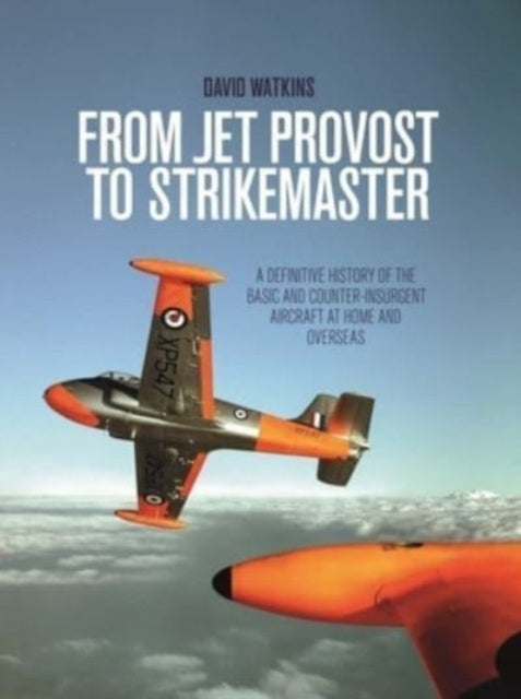 From Jet Provost to Strikemaster: A Definitive History of the Basic and Counter-Insurgent Aircraft at Home and Overseas - Agenda Bookshop