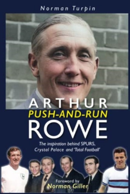 Arthur Push-and-Run Rowe: The Inspiration behind SPURS, Crystal Palace and ''Total Football'' - Agenda Bookshop