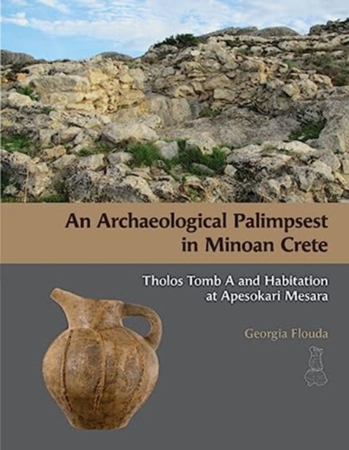 An Archaeological Palimpsest in Minoan Crete: Tholos Tomb A and Habitation at Apesokari Mesara - Agenda Bookshop
