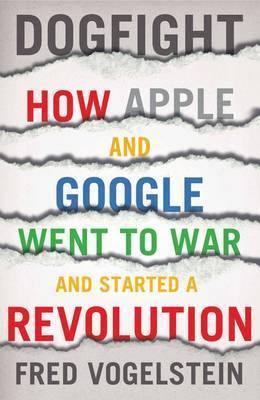 Dogfight: How Apple and Google Went to War and Started a Revolution - Agenda Bookshop