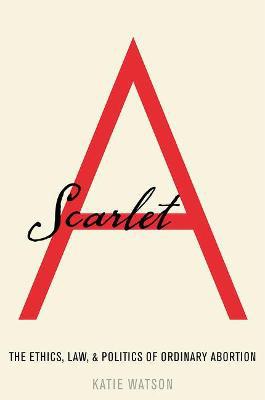 Scarlet A: The Ethics, Law, and Politics of Ordinary Abortion - Agenda Bookshop
