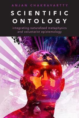 Scientific Ontology: Integrating Naturalized Metaphysics and Voluntarist Epistemology - Agenda Bookshop