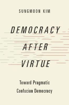 Democracy after Virtue: Toward Pragmatic Confucian Democracy - Agenda Bookshop