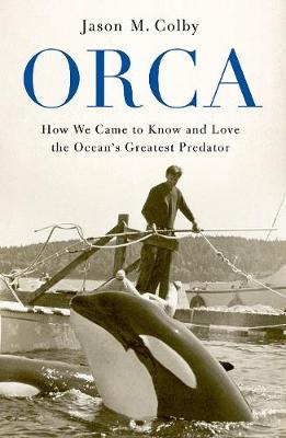 Orca: How We Came to Know and Love the Ocean''s Greatest Predator - Agenda Bookshop