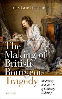 The Making of British Bourgeois Tragedy: Modernity and the Art of Ordinary Suffering - Agenda Bookshop