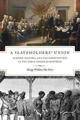 A Slaveholders'' Union: Slavery, Politics, and the Constitution in the Early American Republic - Agenda Bookshop