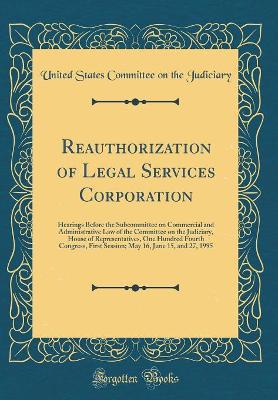 Reauthorization of Legal Services Corporation: Hearings Before the Subcommittee on Commercial and Administrative Law of the Committee on the Judiciary, House of Representatives, One Hundred Fourth ... - Agenda Bookshop