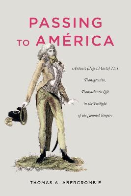 Passing to América: Antonio (Née María) Ytas Transgressive, Transatlantic Life in the Twilight of the Spanish Empire - Agenda Bookshop