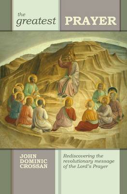 The Greatest Prayer: Rediscovering the Revolutionary Message of the Lord''s Prayer - Agenda Bookshop