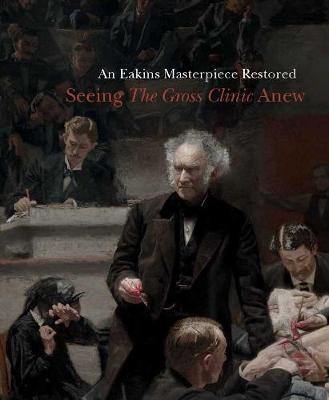 An Eakins Masterpiece Restored: Seeing  The Gross Clinic  Anew - Agenda Bookshop