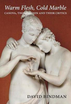 Warm Flesh, Cold Marble: Canova, Thorvaldsen, and Their Critics - Agenda Bookshop