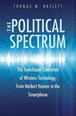 The Political Spectrum: The Tumultuous Liberation of Wireless Technology, from Herbert Hoover to the Smartphone - Agenda Bookshop