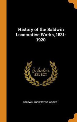 History of the Baldwin Locomotive Works, 1831-1920 - Agenda Bookshop