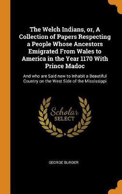 The Welch Indians, Or, a Collection of Papers Respecting a People Whose Ancestors Emigrated from Wales to America in the Year 1170 with Prince Madoc: And Who Are Said Now to Inhabit a Beautiful Country on the West Side of the Mississippi - Agenda Bookshop