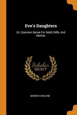 Eve's Daughters: Or, Common Sense for Maid, Wife, and Mother - Agenda Bookshop