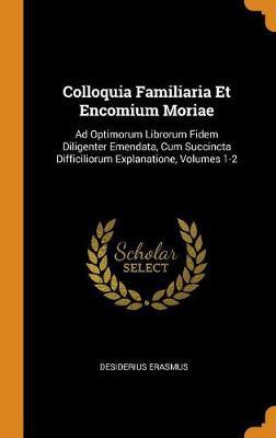 Colloquia Familiaria Et Encomium Moriae: Ad Optimorum Librorum Fidem Diligenter Emendata, Cum Succincta Difficiliorum Explanatione, Volumes 1-2 - Agenda Bookshop
