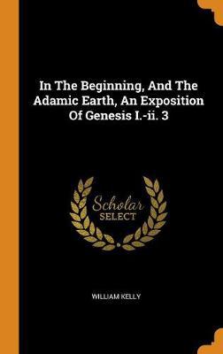 In the Beginning, and the Adamic Earth, an Exposition of Genesis I.-II. 3 - Agenda Bookshop