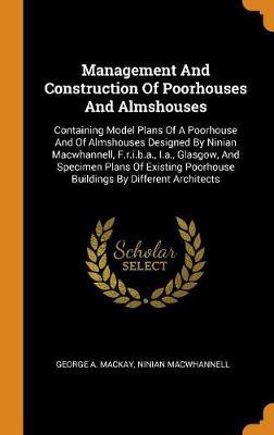 Management and Construction of Poorhouses and Almshouses: Containing Model Plans of a Poorhouse and of Almshouses Designed by Ninian Macwhannell, F.R.I.B.A., I.A., Glasgow, and Specimen Plans of Existing Poorhouse Buildings by Different Architects - Agenda Bookshop