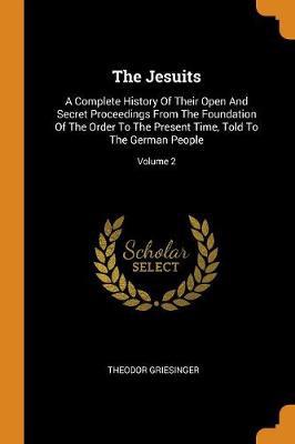 The Jesuits: A Complete History of Their Open and Secret Proceedings from the Foundation of the Order to the Present Time, Told to the German People; Volume 2 - Agenda Bookshop