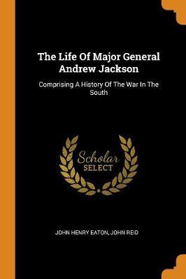 The Life of Major General Andrew Jackson: Comprising a History of the War in the South - Agenda Bookshop