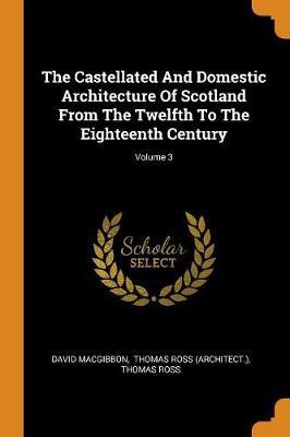 The Castellated and Domestic Architecture of Scotland from the Twelfth to the Eighteenth Century; Volume 3 - Agenda Bookshop