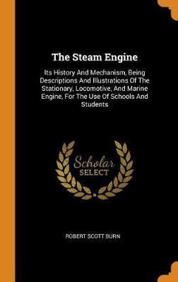 The Steam Engine: Its History and Mechanism, Being Descriptions and Illustrations of the Stationary, Locomotive, and Marine Engine, for the Use of Schools and Students - Agenda Bookshop