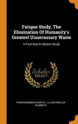 Fatigue Study, the Elimination of Humanity's Greatest Unnecessary Waste: A First Step in Motion Study - Agenda Bookshop