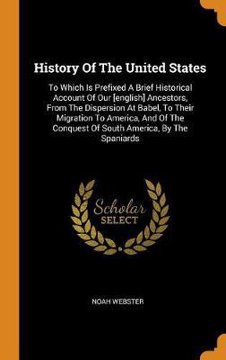 History of the United States: To Which Is Prefixed a Brief Historical Account of Our [english] Ancestors, from the Dispersion at Babel, to Their Migration to America, and of the Conquest of South America, by the Spaniards - Agenda Bookshop