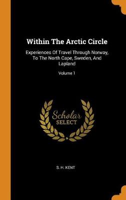 Within the Arctic Circle: Experiences of Travel Through Norway, to the North Cape, Sweden, and Lapland; Volume 1 - Agenda Bookshop