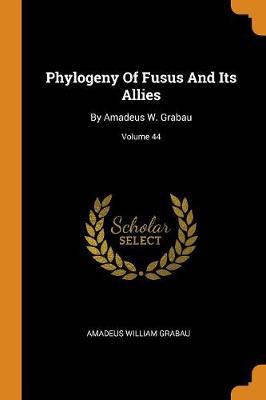 Phylogeny of Fusus and Its Allies: By Amadeus W. Grabau; Volume 44 - Agenda Bookshop