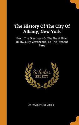 The History of the City of Albany, New York: From the Discovery of the Great River in 1524, by Verrazzano, to the Present Time - Agenda Bookshop