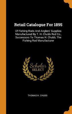 Retail Catalogue for 1895: Of Fishing Rods and Anglers' Supplies Manufactured by T. H. Chubb Rod Co., Successors to Thomas H. Chubb, the Fishing Rod Manufacturer - Agenda Bookshop