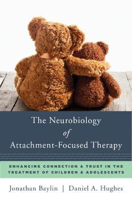 The Neurobiology of Attachment-Focused Therapy: Enhancing Connection & Trust in the Treatment of Children & Adolescents - Agenda Bookshop