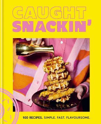 Caught Snackin'': 100 recipes. Simple. Fast. Flavoursome. - Agenda Bookshop