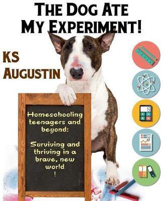 The Dog Ate My Experiment!: Homeschooling Teenagers and Beyond: Surviving and Thriving in a Brave, New World - Agenda Bookshop