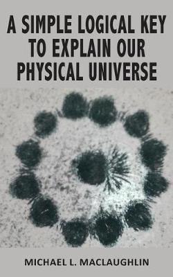 A Simple Logical Key to Explain Our Physical Universe - Agenda Bookshop