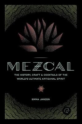 Mezcal: The History, Craft & Cocktails of the World''s Ultimate Artisanal Spirit - Agenda Bookshop