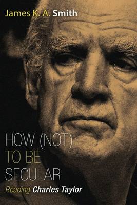 How Not to be Secular: Reading Charles Taylor - Agenda Bookshop