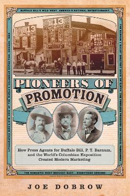 Pioneers of Promotion: How Press Agents for Buffalo Bill, P. T. Barnum, and the World''s Columbian Exposition Created Modern Marketing - Agenda Bookshop