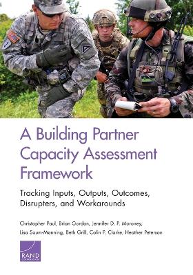 A Building Partner Capacity Assessment Framework: Tracking Inputs, Outputs, Outcomes, Disrupters, and Workarounds - Agenda Bookshop